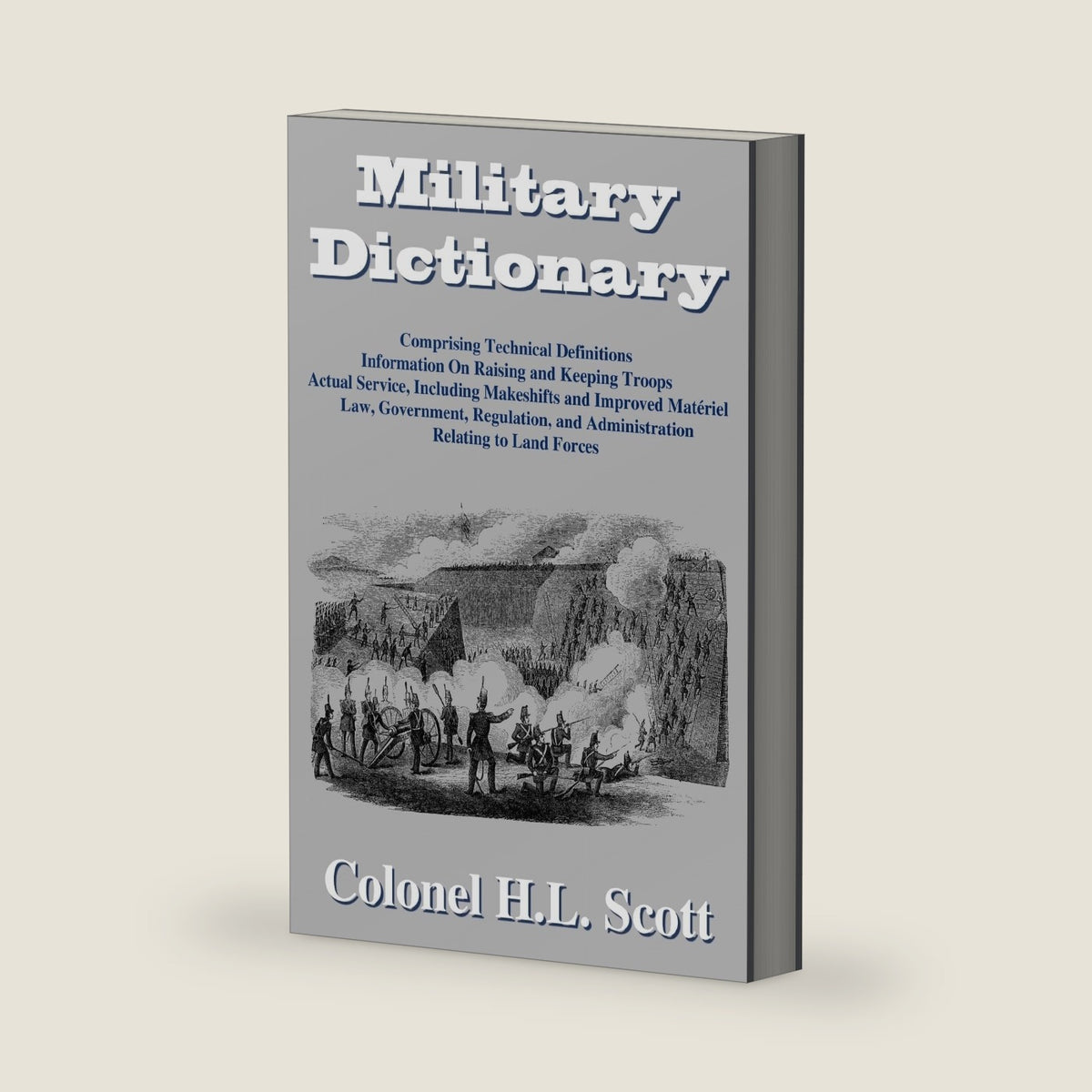 Military Dictionary: Compromising Technical Definitions: Information On Raising and Keeping Troops; Actual Service, Including Makeshifts and Improved Material... by H. L. Scott