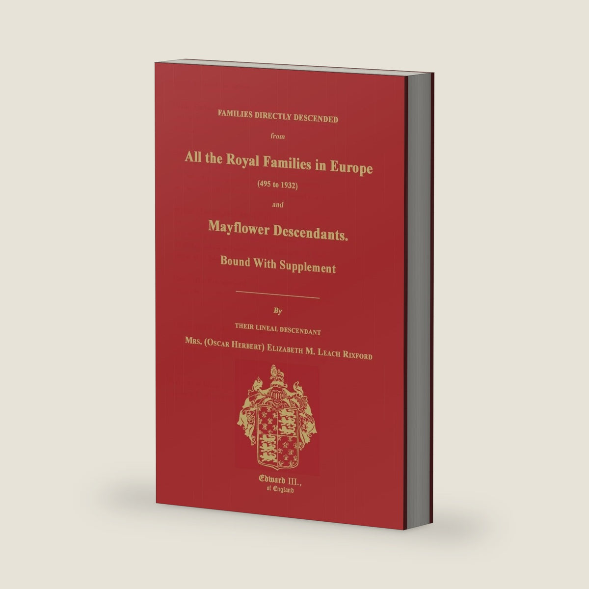 Families Directly Descended from All the Royal Families in Europe (495 to 1932) & Mayflower Descendants. Bound with Supplement by Elizabeth M Rixford