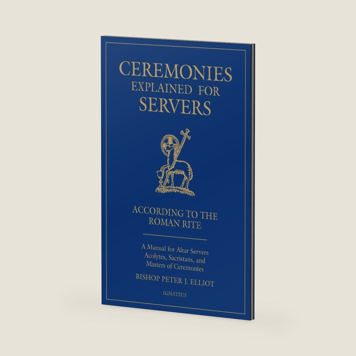 Ceremonies Explained for Servers: A Manual for Altar Servers, Acolytes, Sacristans, and Masters of Ceremonies by Bishop Peter J. Elliott