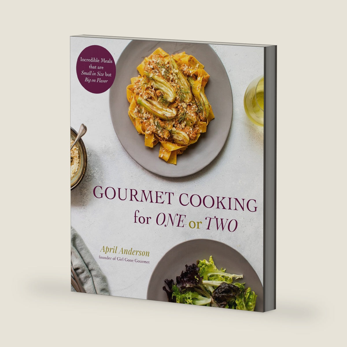 Gourmet Cooking for One or Two: Incredible Meals that are Small in Size but Big on Flavor by April Anderson