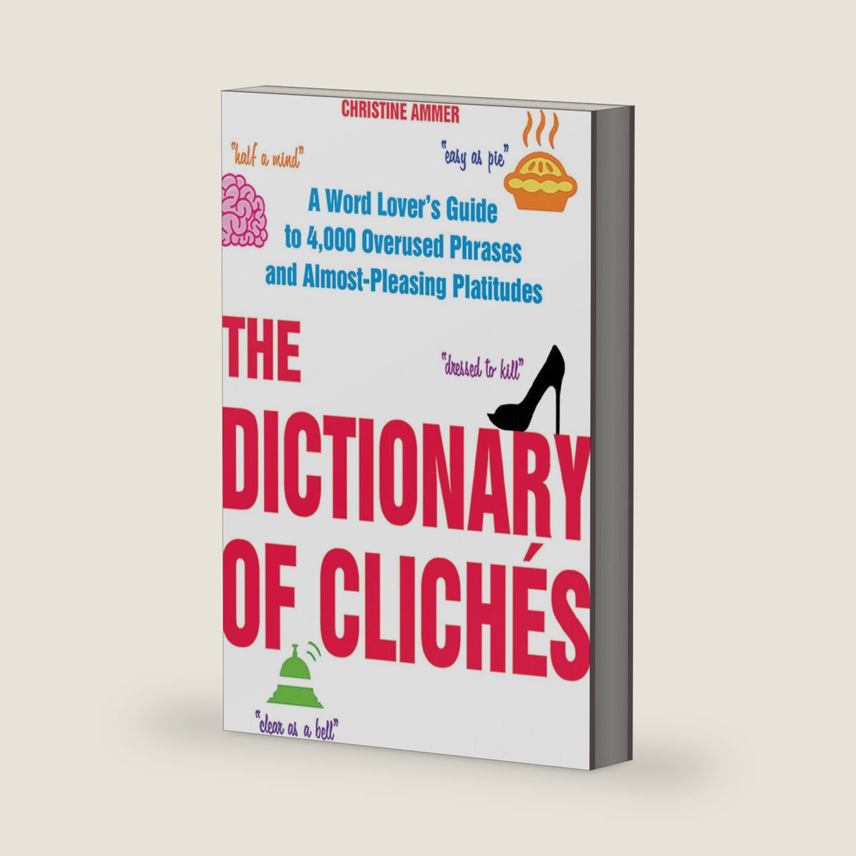 The Dictionary of Clichés: A Word Lover's Guide to 4,000 Overused Phrases and Almost-Pleasing Platitudes by Christine Ammer