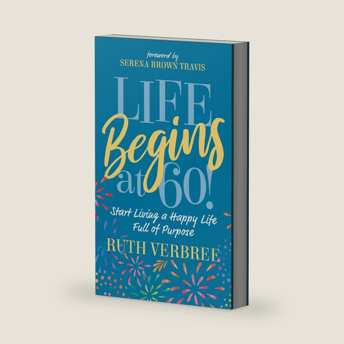 Life Begins at 60!: Start Living a Happy Life Full of Purpose by Ruth Verbree
