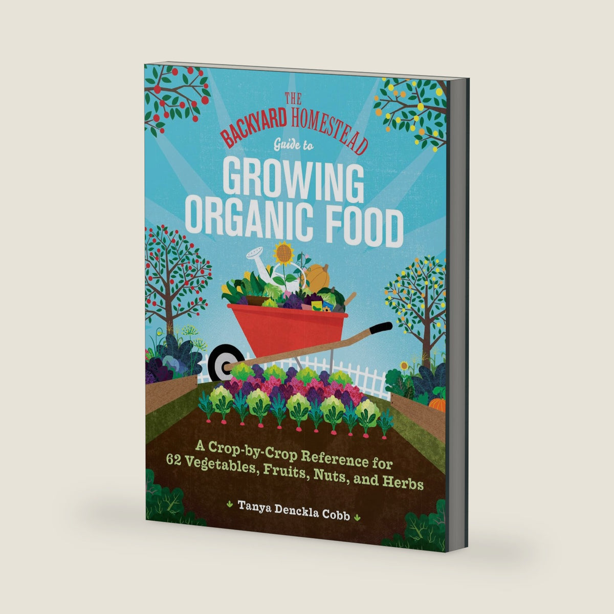 The Backyard Homestead Guide to Growing Organic Food: A Crop-by-Crop Reference for 62 Vegetables, Fruits, Nuts, and Herbs by Tanya Denckla Cobb