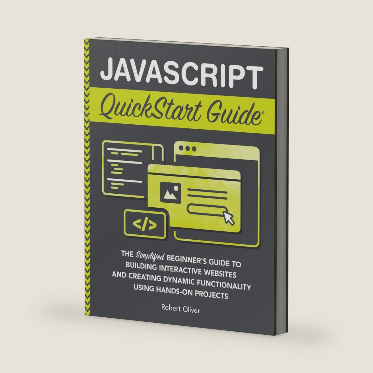 JavaScript QuickStart Guide: The Simplified Beginner's Guide to Building Interactive Websites and Creating Dynamic Functionality Using Hands-On Projects (Coding & Programming - QuickStart Guides) by Robert Oliver