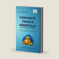 Corporate Finance Essentials You Always Wanted to Know: Capital Structure, Capital Budgeting, Working Capital & Financial Forecasting | Self-Learning Management (Self-Learning Management Series) by Makarand Bhopatkar