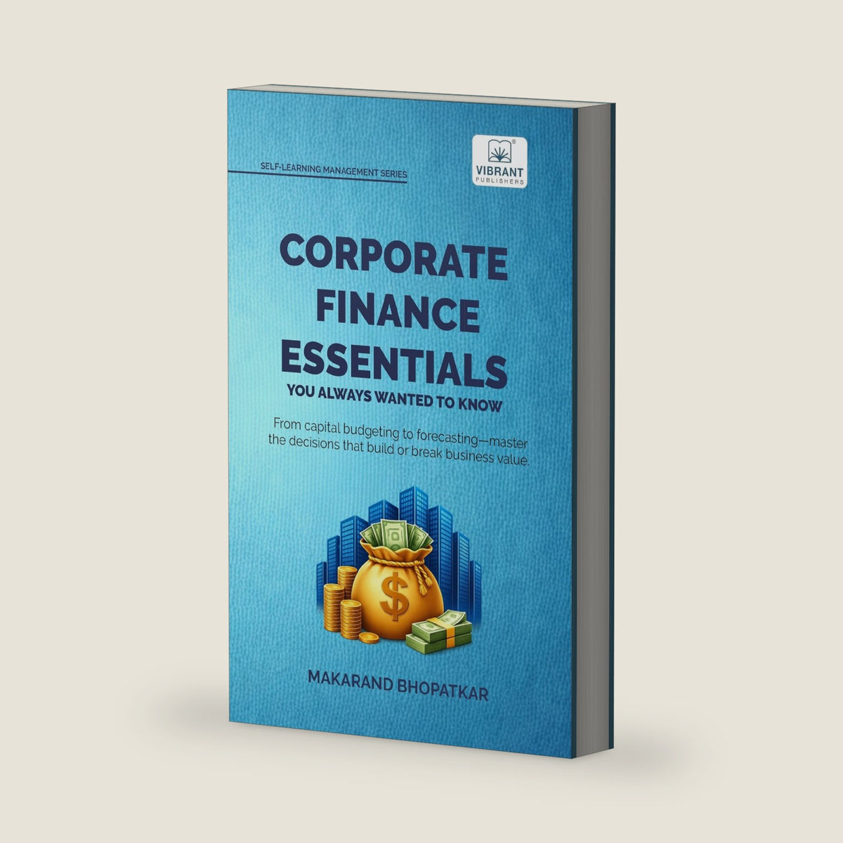 Corporate Finance Essentials You Always Wanted to Know: Capital Structure, Capital Budgeting, Working Capital & Financial Forecasting | Self-Learning Management (Self-Learning Management Series) by Makarand Bhopatkar