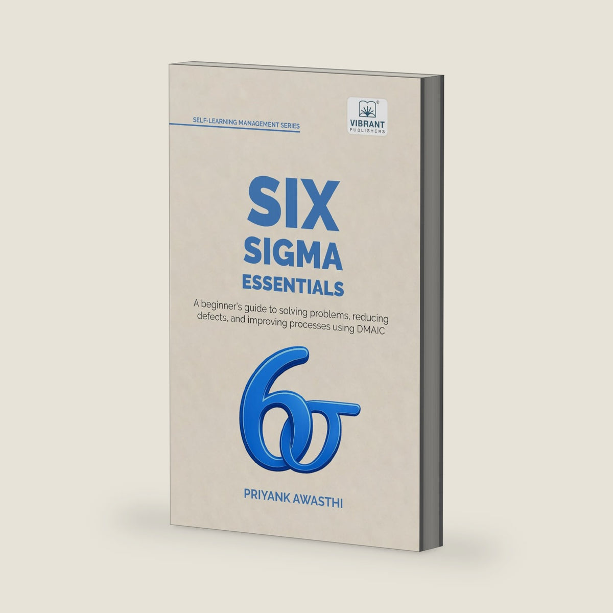Six Sigma Essentials: A Beginner’s Guide to DMAIC, Six Sigma Tools, Process Improvement, Root Cause Analysis, Process Mapping, and Data-Driven Decision Making (Self-Learning Management Series) by Priyank Awasthi