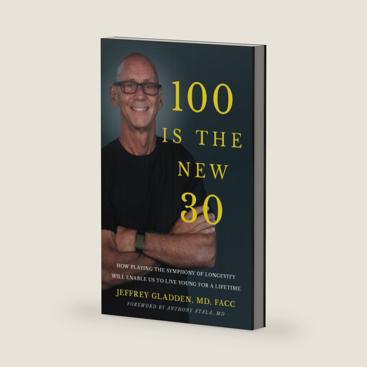 100 IS THE NEW 30: HOW PLAYING THE SYMPHONY OF LONGEVITY WILL ENABLE US TO LIVE YOUNG FOR A LIFETIME by JEFFREY GLADDEN MD FACC