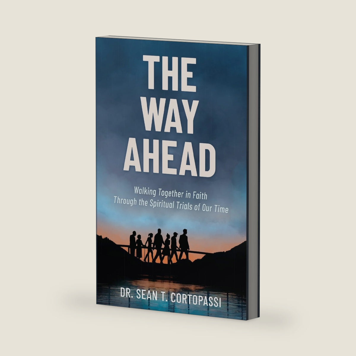 The Way Ahead: Walking Together in Faith Through the Spiritual Trials of Our Time by Dr. Sean T. Cortopassi