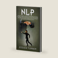 Nlp: How to Use Neuro-Linguistic Programming for Social Influence, Persuasion, Manipulation and Mind Control, Including Tips on Dark Human Psychology, Hypnosis, and Cognitive Behavioral Therapy by Steven Turner