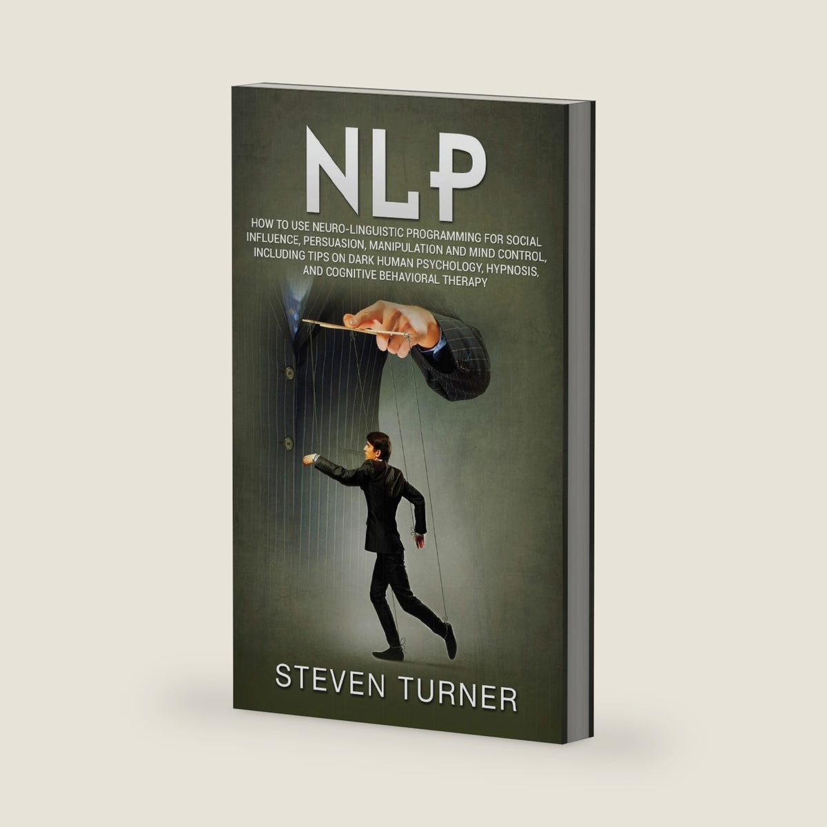 Nlp: How to Use Neuro-Linguistic Programming for Social Influence, Persuasion, Manipulation and Mind Control, Including Tips on Dark Human Psychology, Hypnosis, and Cognitive Behavioral Therapy by Steven Turner
