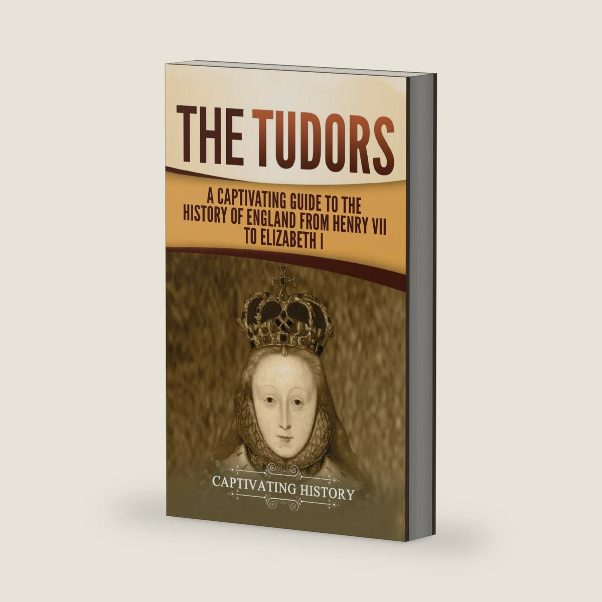 The Tudors: A Captivating Guide to the History of England from Henry VII to Elizabeth I by Captivating History