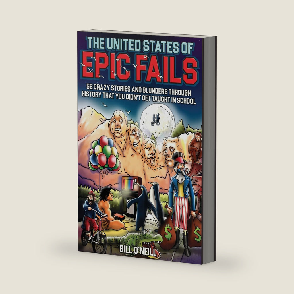 The United States of Epic Fails: 52 Crazy Stories And Blunders Through History That You Didn't Get Taught In School by Bill O'Neill