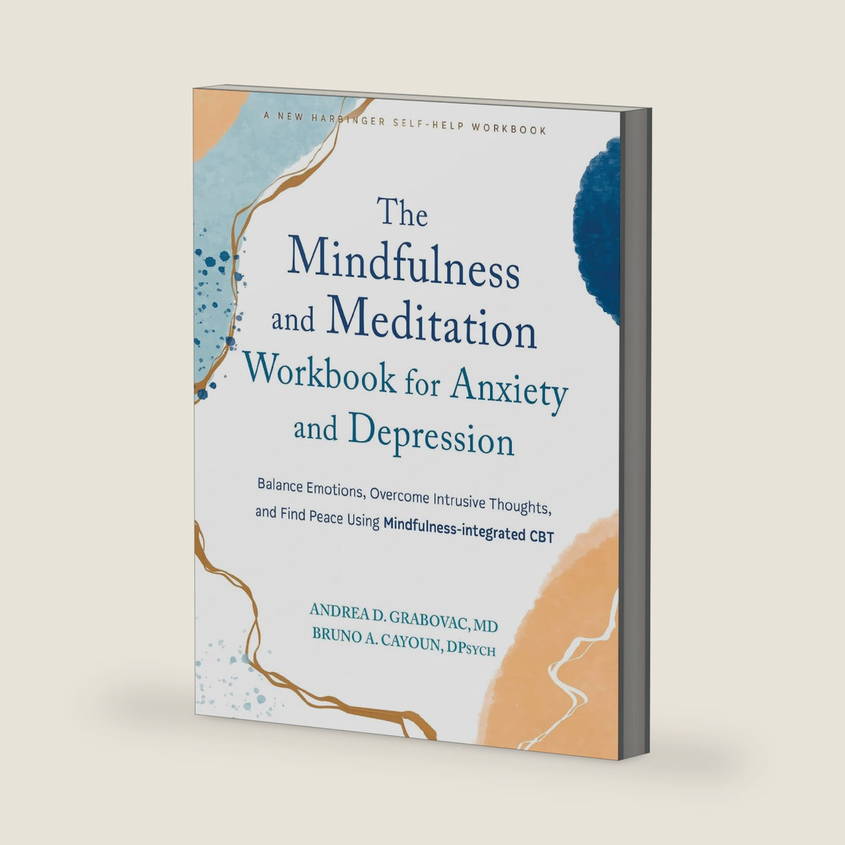 The Mindfulness and Meditation Workbook for Anxiety and Depression: Balance Emotions, Overcome Intrusive Thoughts, and Find Peace Using Mindfulness-integrated CBT by Andrea D. Grabovac MD