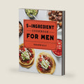 The 5-Ingredient Cookbook for Men: 115 Recipes for Men with Big Appetites and Little Time by Benjamin Kelly