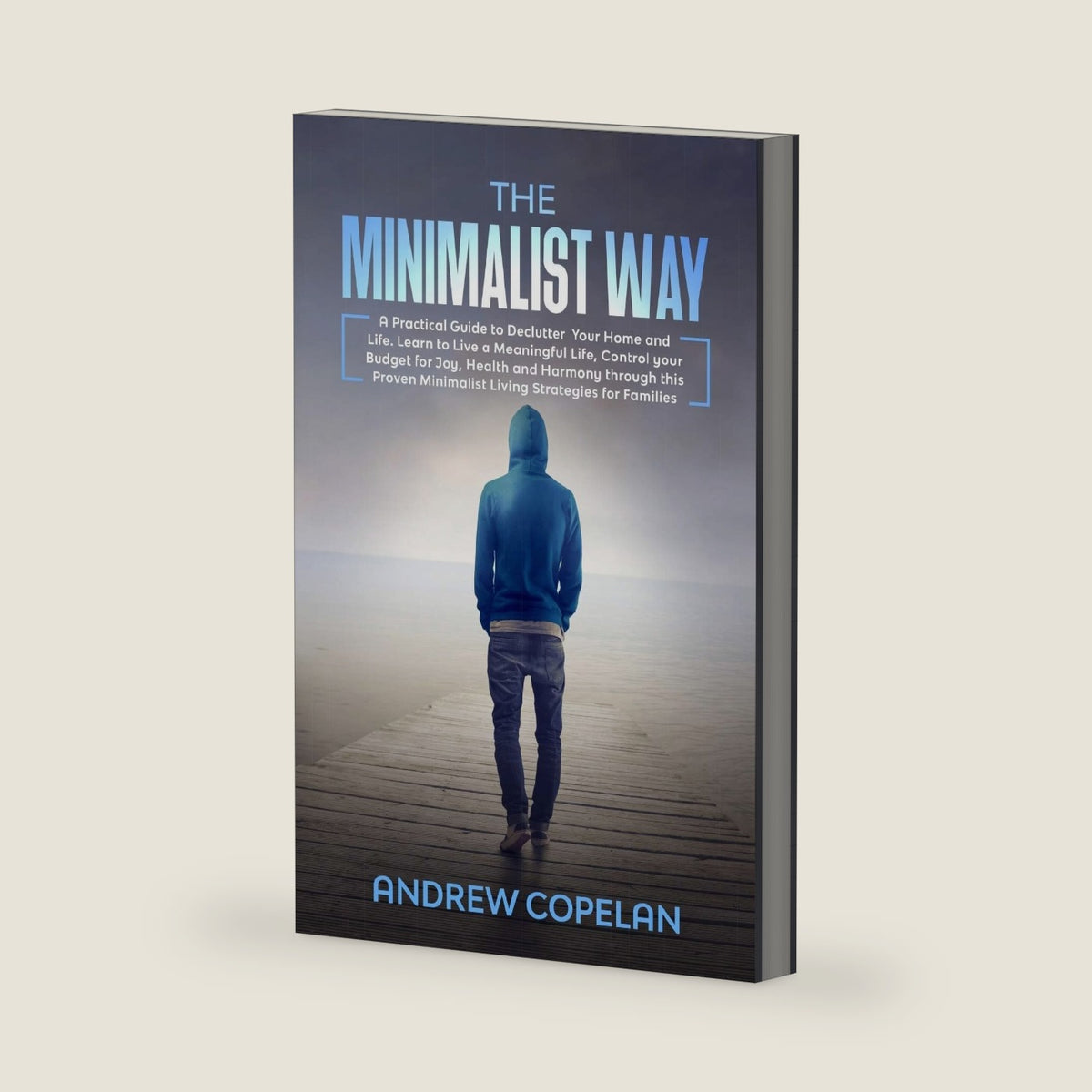 The Minimalist Way: A Practical Guide to Declutter Your Home and Life , Control your Budget for Joy , Health and Harmony through this Proven Minimalist Living Strategies for Families by Andrew Copelan