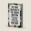 The Final Solution to the Jewish Question: A Love Story for the Living by Dara Horn