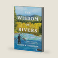 The Wisdom of Rivers: Family, Friendship, and the Fly-Fishing Life by Roger W. Thompson