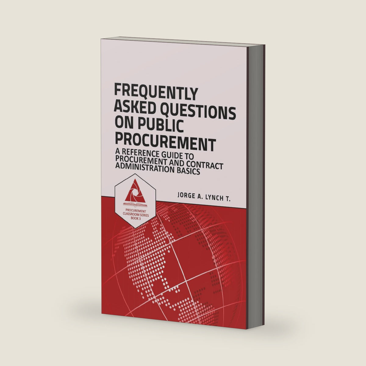 Frequently Asked Questions on Public Procurement: A Reference Guide to Procurement and Contract Administration Basics (Procurement ClassRoom Series) by Jorge A. Lynch T.
