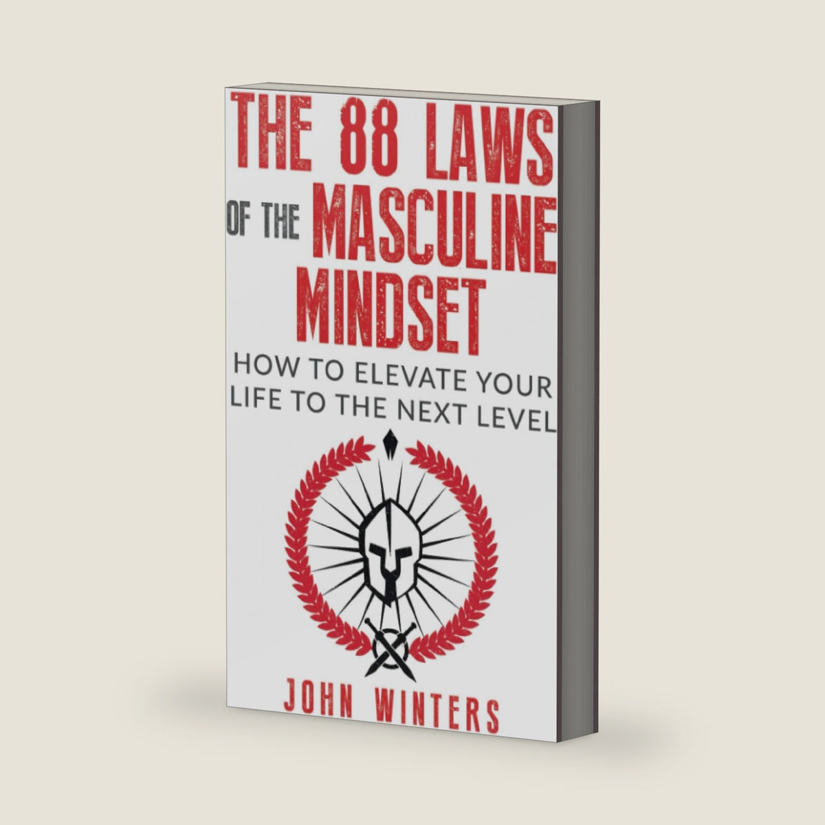 The 88 Laws Of The Masculine Mindset: How To Elevate Your Life To The Next Level (Books for Men Self Help) by John Winters
