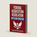 Federal Acquisition Regulation in Plain English: 700+ Answers to Frequently Asked Questions (FAQ) about the FAR and Government Contracts (The Government Contracts in Plain English Series) by Christoph Mlinarchik
