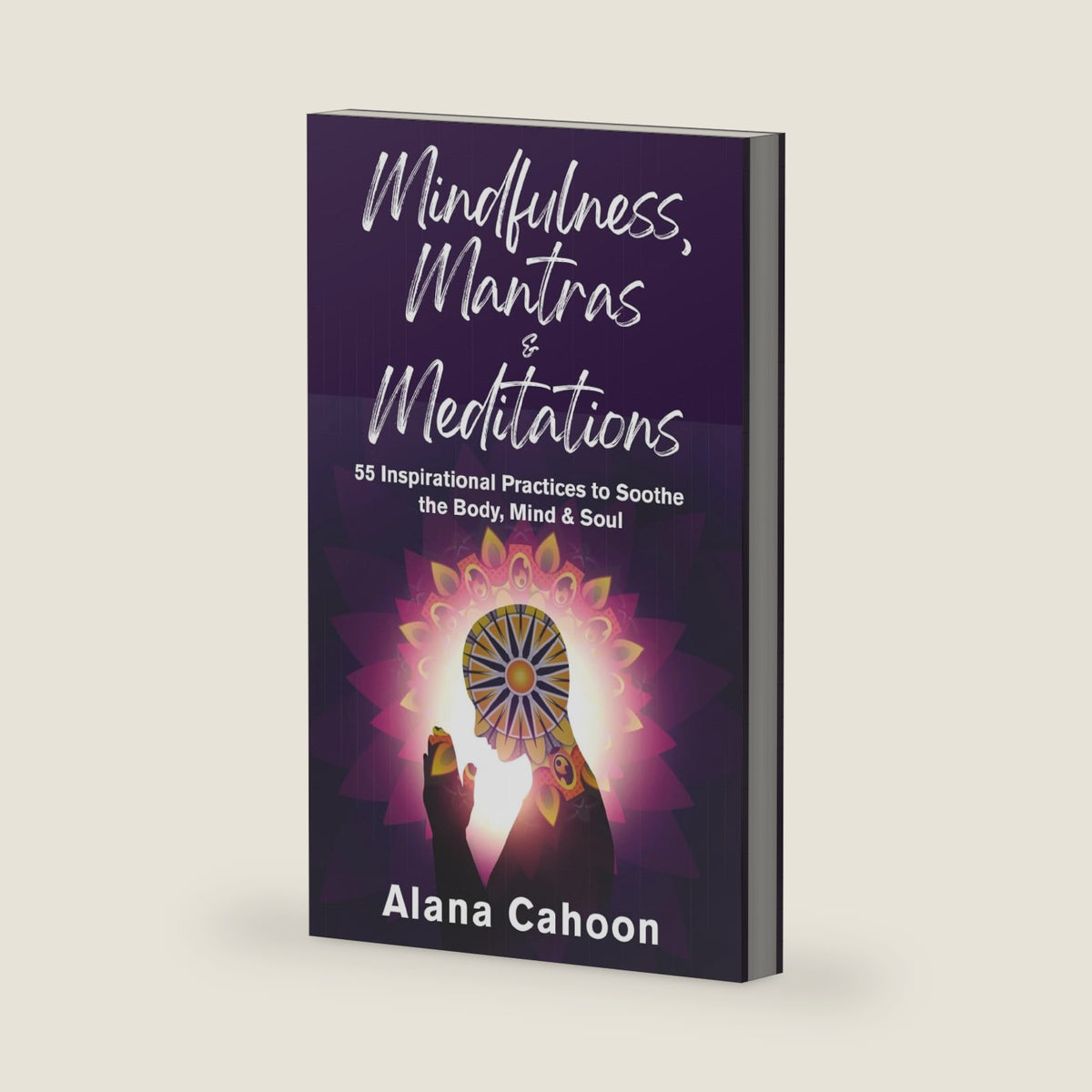 Mindfulness, Mantras & Meditations: 55 Inspirational Practices to Soothe the Body, Mind & Soul (Meditation Books for Beginners) by Alana Cahoon