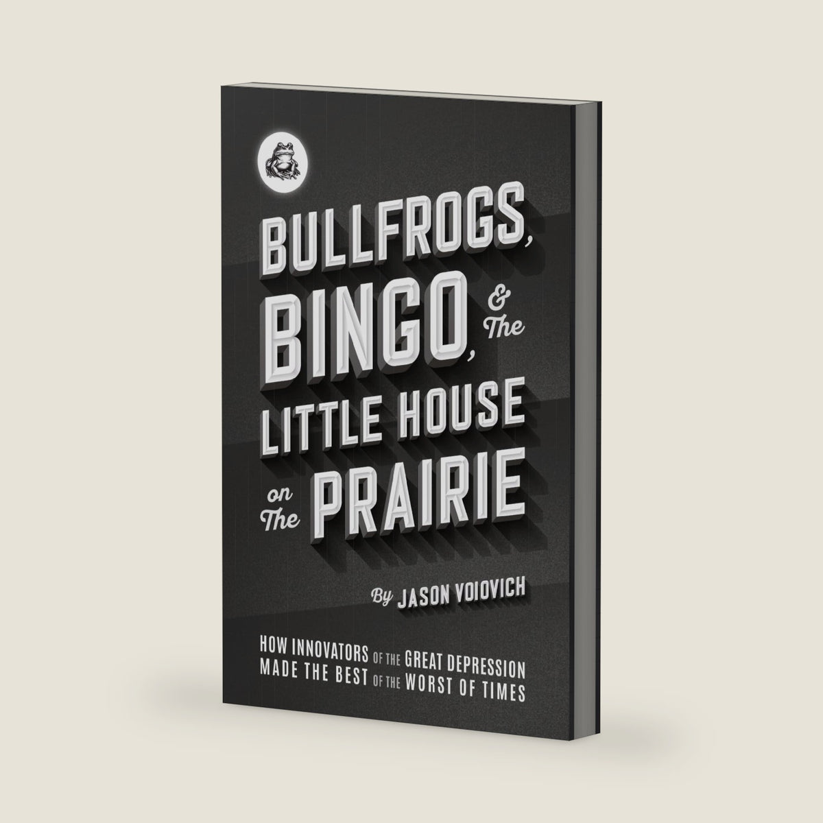 Bullfrogs, Bingo, and the Little House on the Prairie: How Innovators of the Great Depression Made the Best of the Worst of Times (The birth, ... culture in America: 1920s, 1930s, 1940s) by Jason Voiovich
