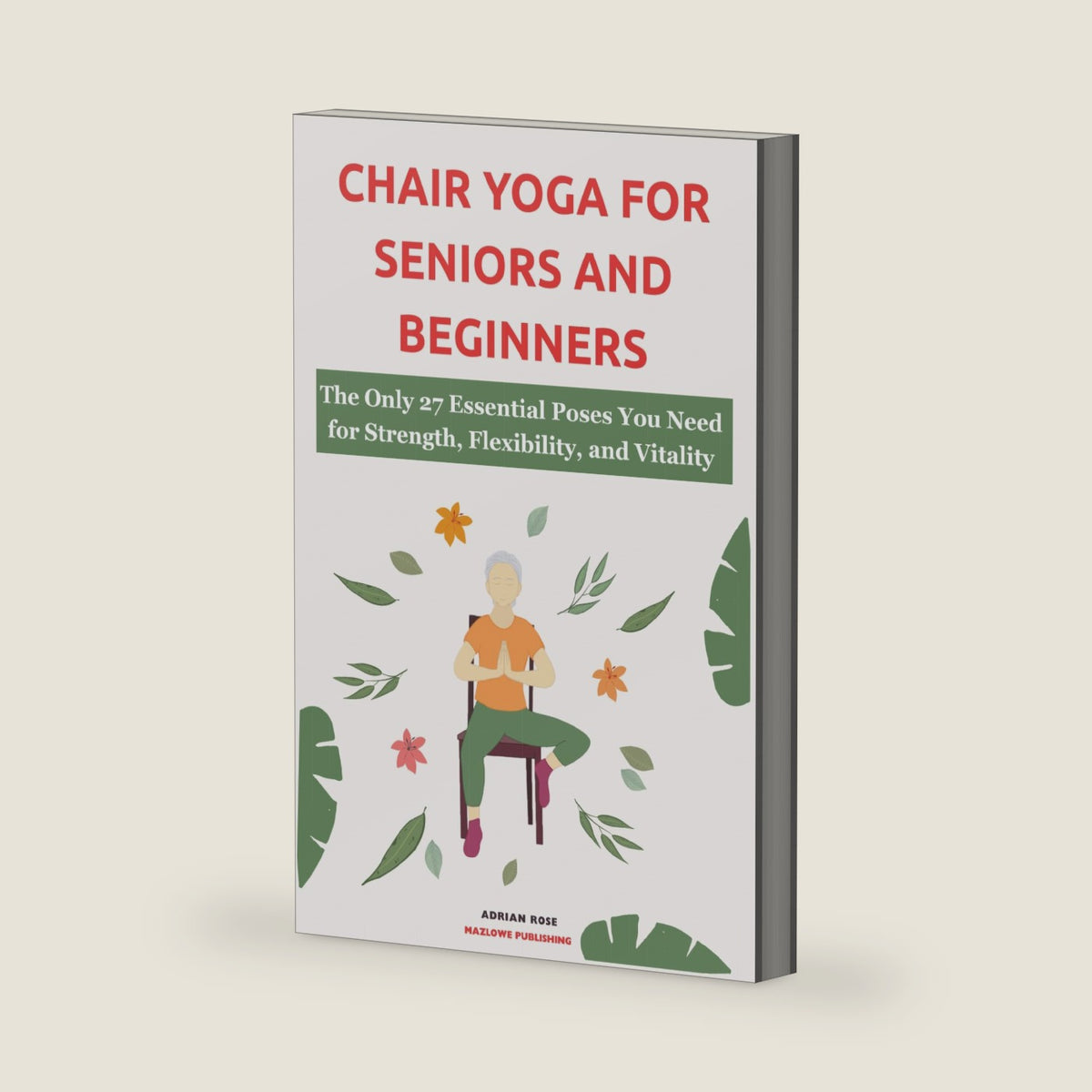 Chair Yoga For Seniors and Beginners: The Only 27 Essential Poses You Need for Strength, Flexibility, and Vitality (Gentle Yoga Series) by Adrian Rose