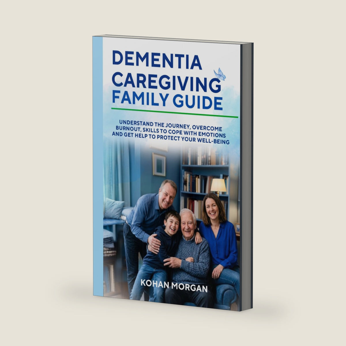 Dementia Caregiving Family Guide: Understand the Journey, Overcome Burnout, Skills to Cope with Emotions, and Get Help to Protect Your Well-Being by Kohan Morgan