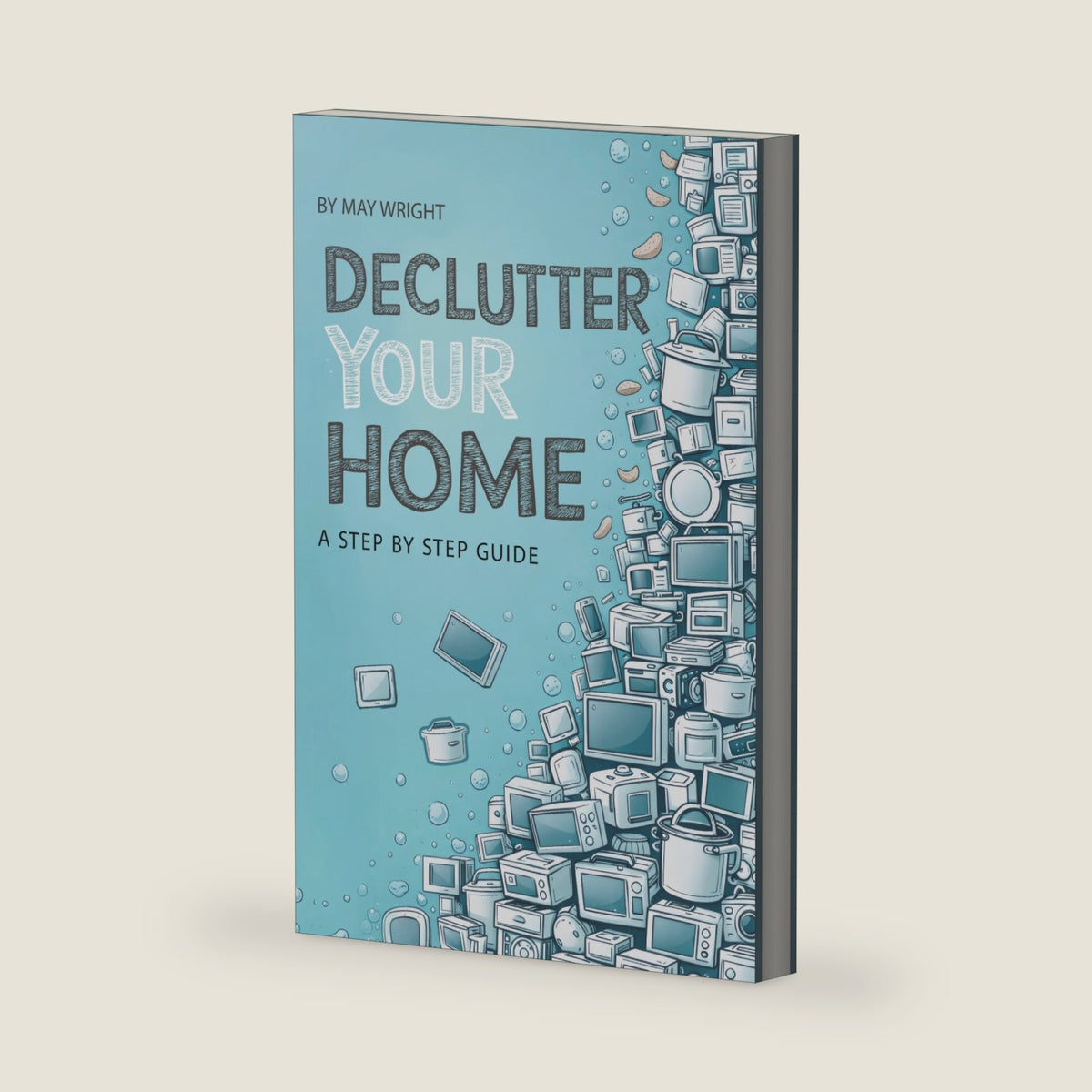 Declutter Your Home: A Step by Step Guide by May Wright