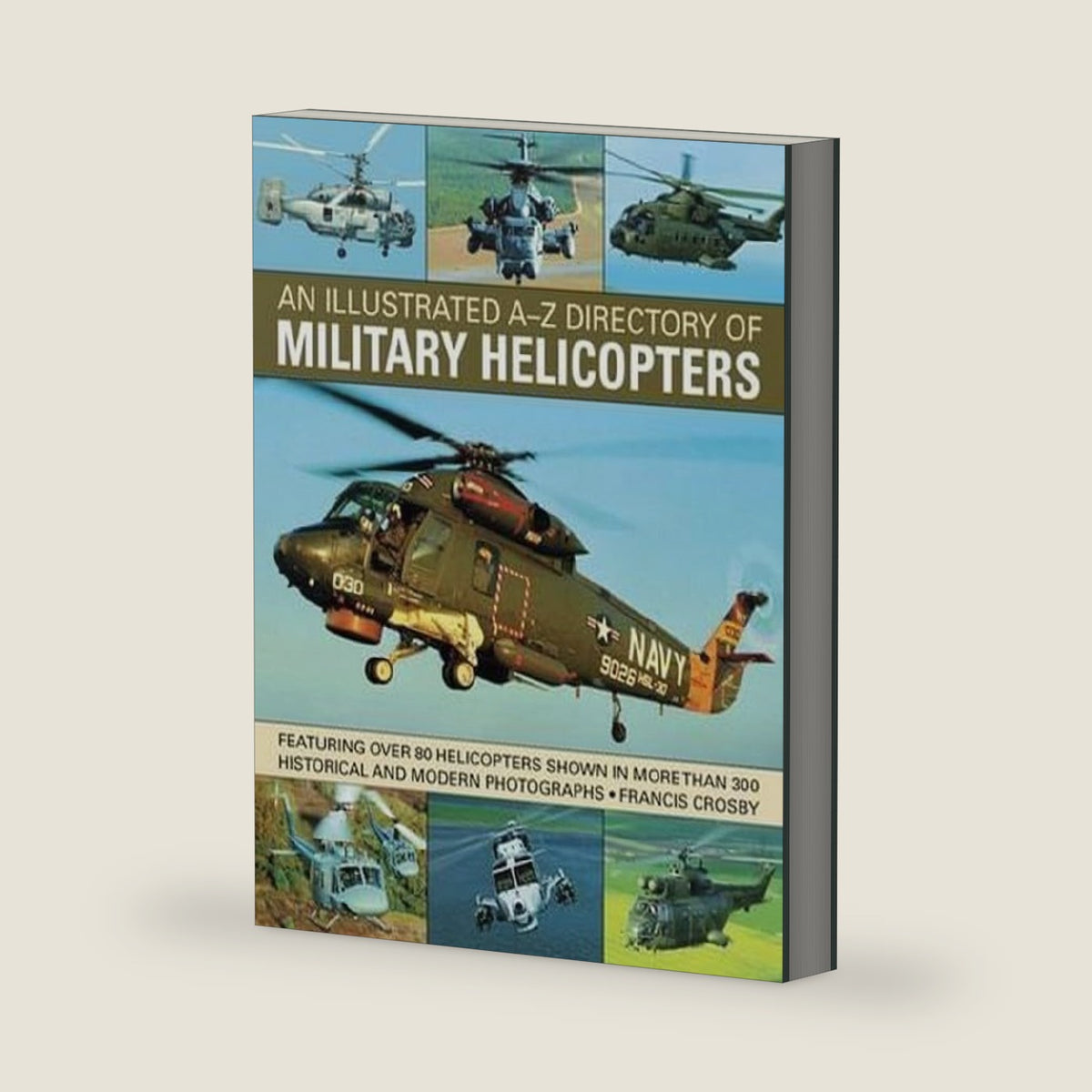 An Illustrated A-Z Directory of Military Helicopters: Featuring over 80 helicopters shown in more than 300 historical and modern photographs by Francis Crosby