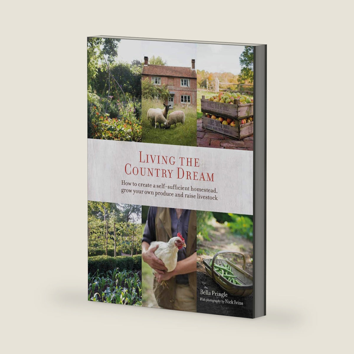 Living the Country Dream: How to create a self-sufficient homestead, grow your own produce and raise livestock by Bella Ivins