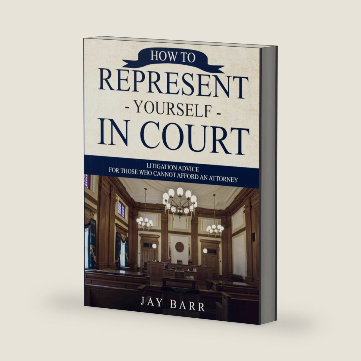 How to Represent Yourself in Court: Litigation Advice for Those who Cannot Afford an Attorney by Jay Barr