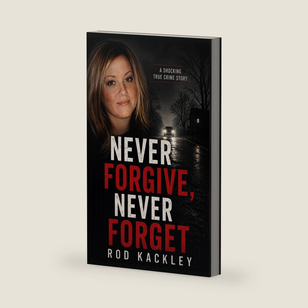 Never Forgive, Never Forget: A Shocking True Crime Story by Rod Kackley