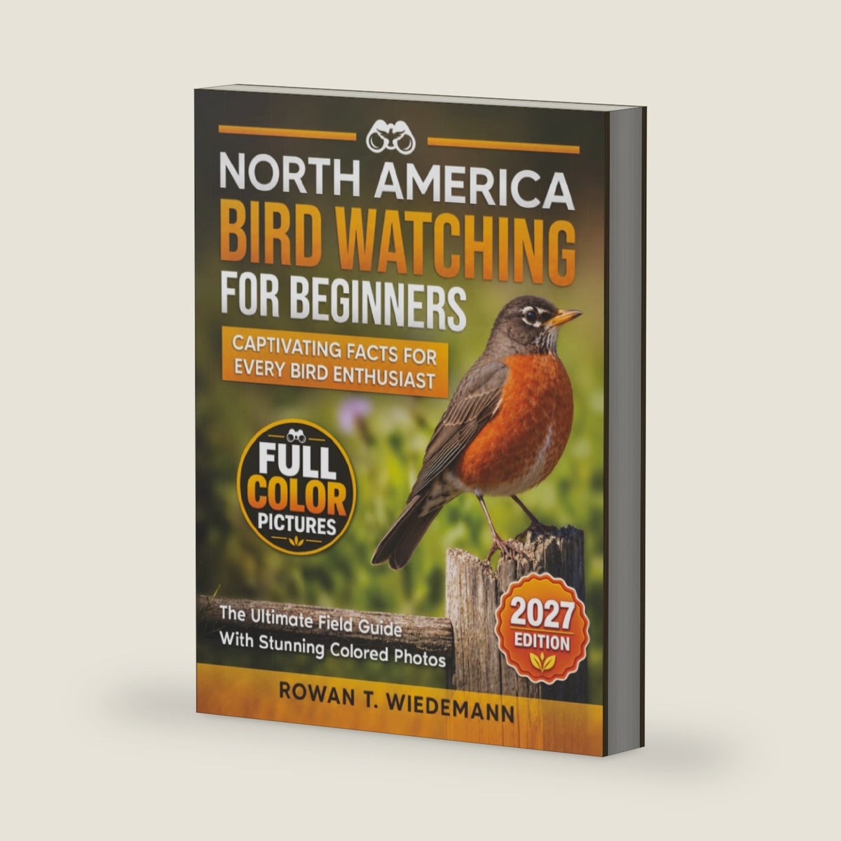 North America Bird Watching for Beginners: The Ultimate Field Guide with Stunning Photos and Captivating Facts for Every Bird Enthusiast by Rowan T. Wiedemann