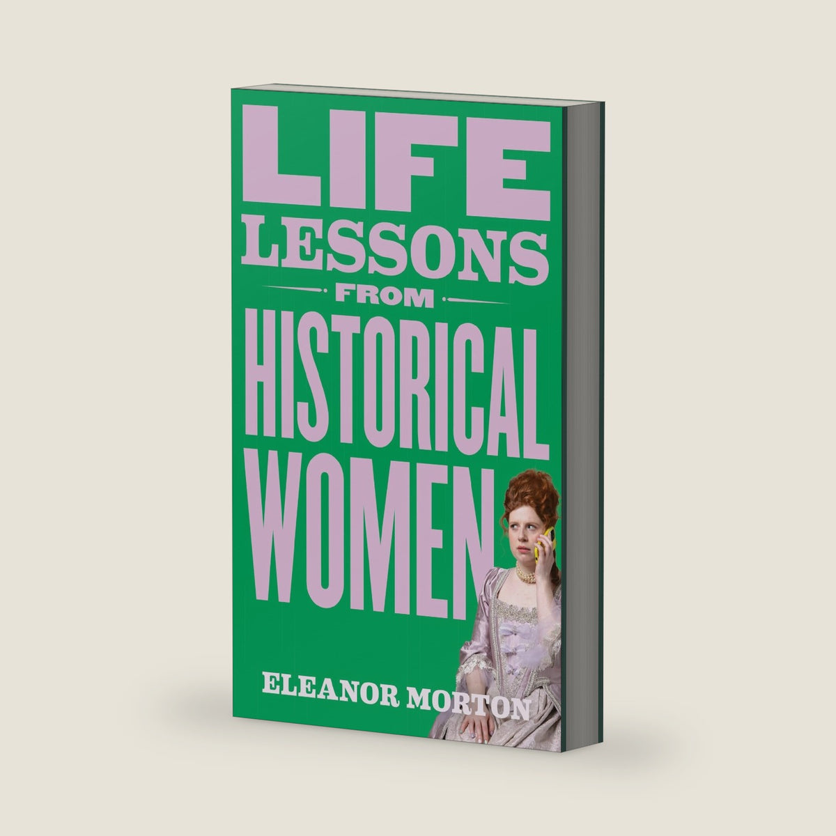 Life Lessons From Historical Women: Stories of bravery, wit, and rebellion for modern times by Eleanor Morton