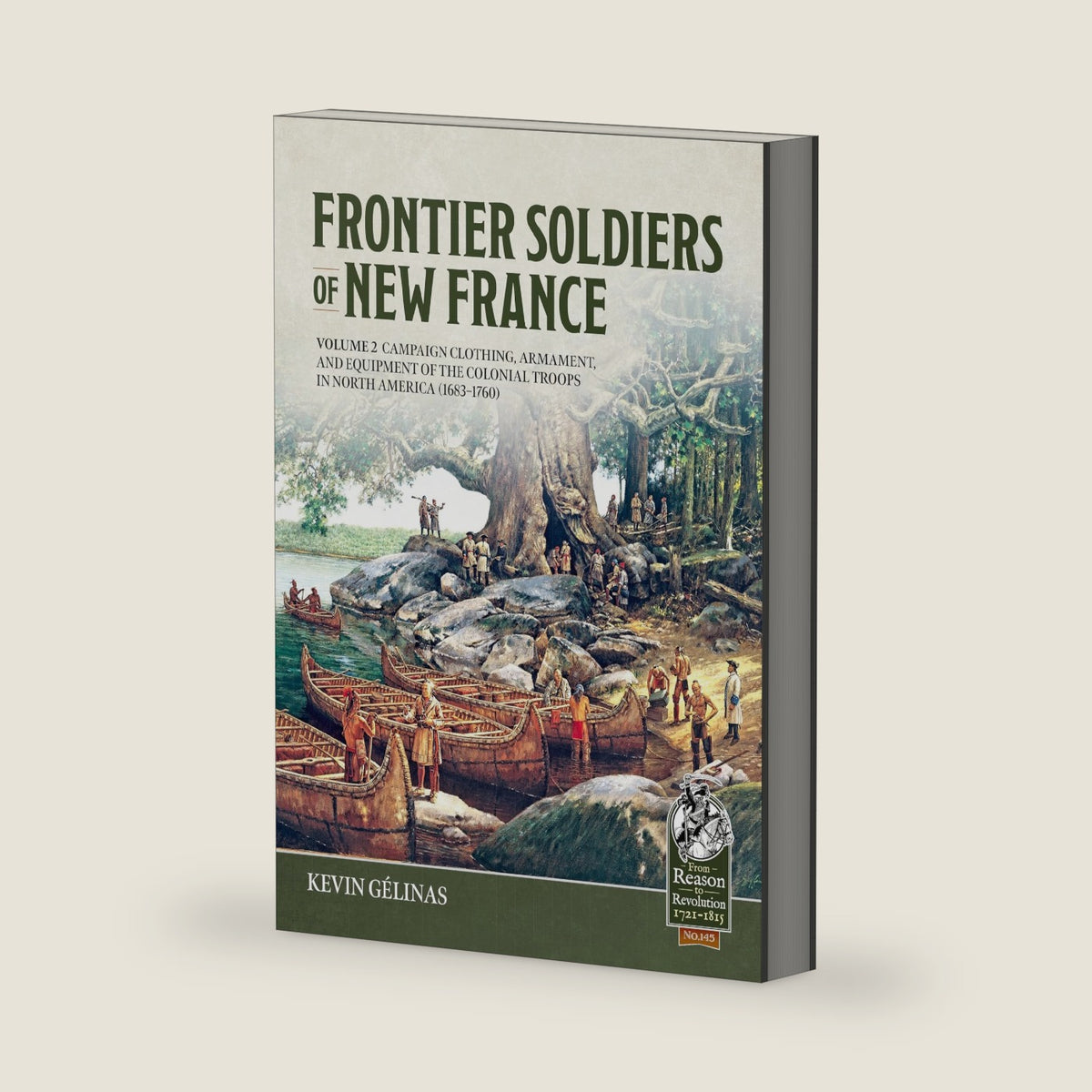 Frontier Soldiers of New France Volume 2: Campaign Clothing, Armament, and Equipment of the Colonial Troops in North America (1683–1760) (From Reason to Revolution 1721-1815) by Kevin Gélinas