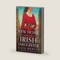 A New Home for the Irish Daughter: A totally gripping and heart-wrenching historical fiction novel (Maggie O'Halloran) by Kate Hewitt