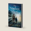 The Nowhere Sisters: A sweeping, emotional, historical saga of love, loss, family and forgiveness by Jan Casey