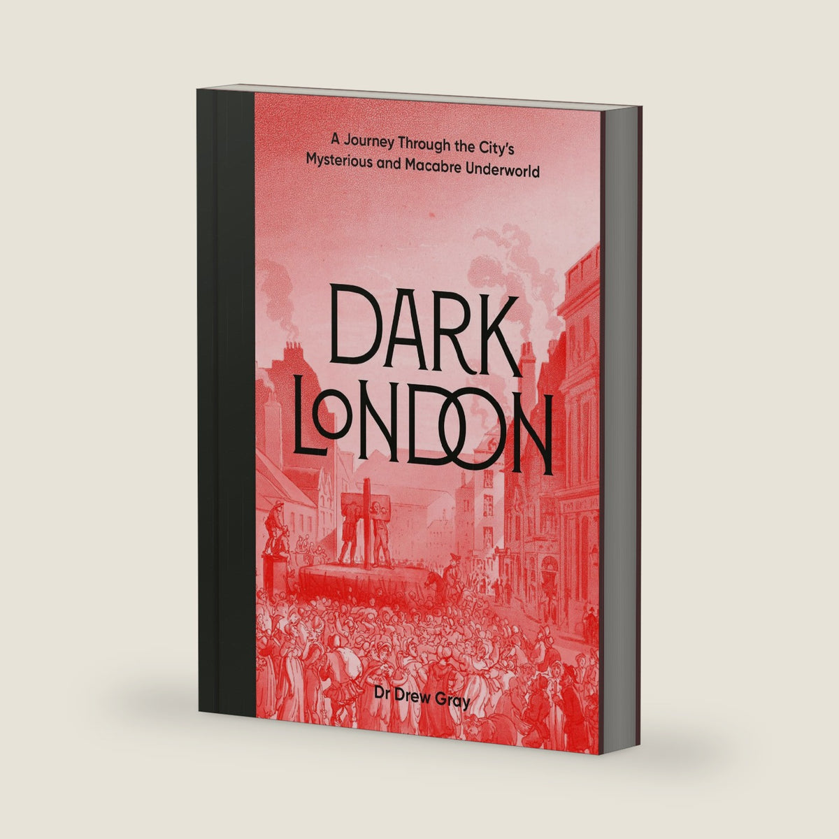 Dark London: A Journey Through the City's Mysterious and Macabre Underworld by Dr. Drew Gray