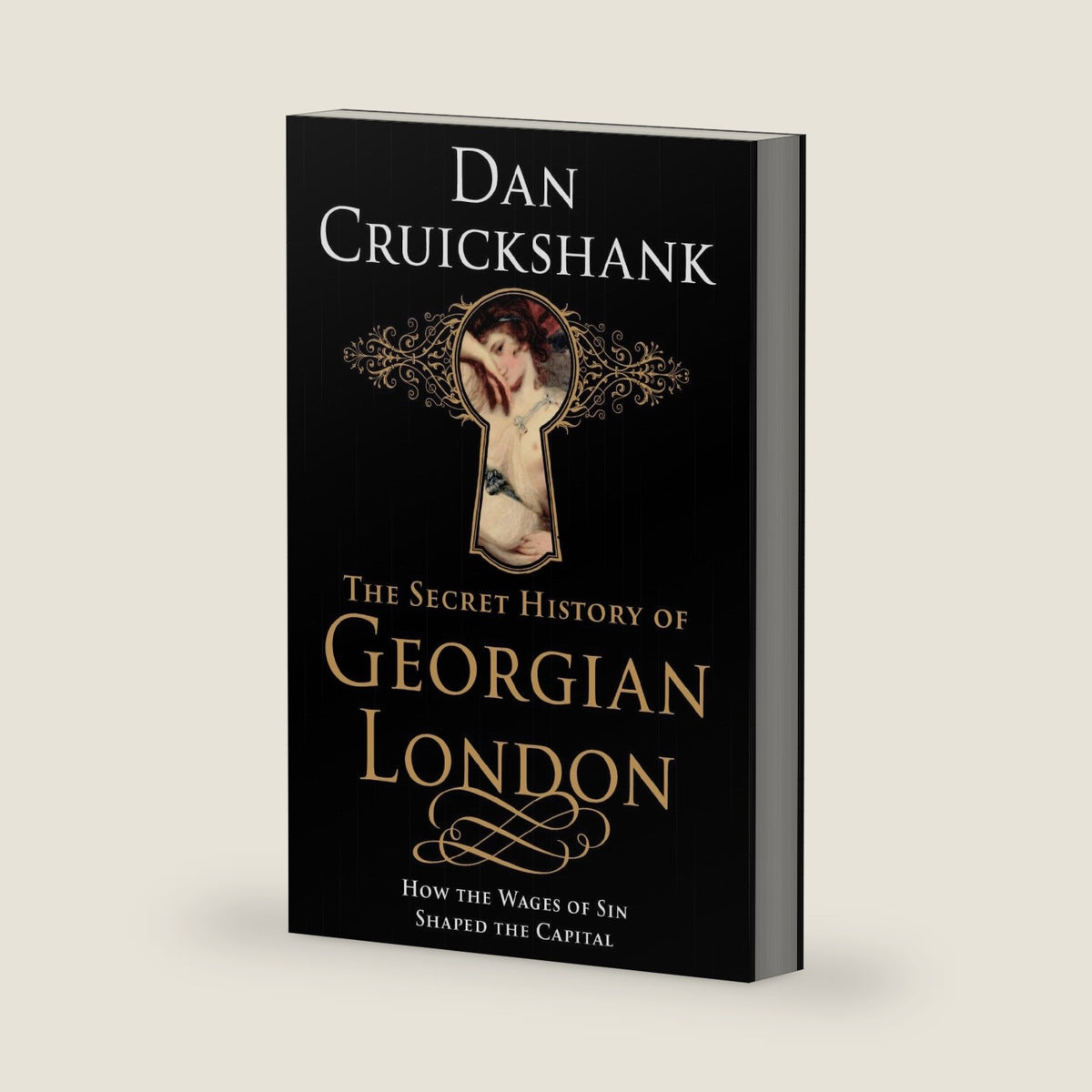 The Secret History of Georgian London: How the Wages of Sin Shaped the Capital by Dan Cruickshank
