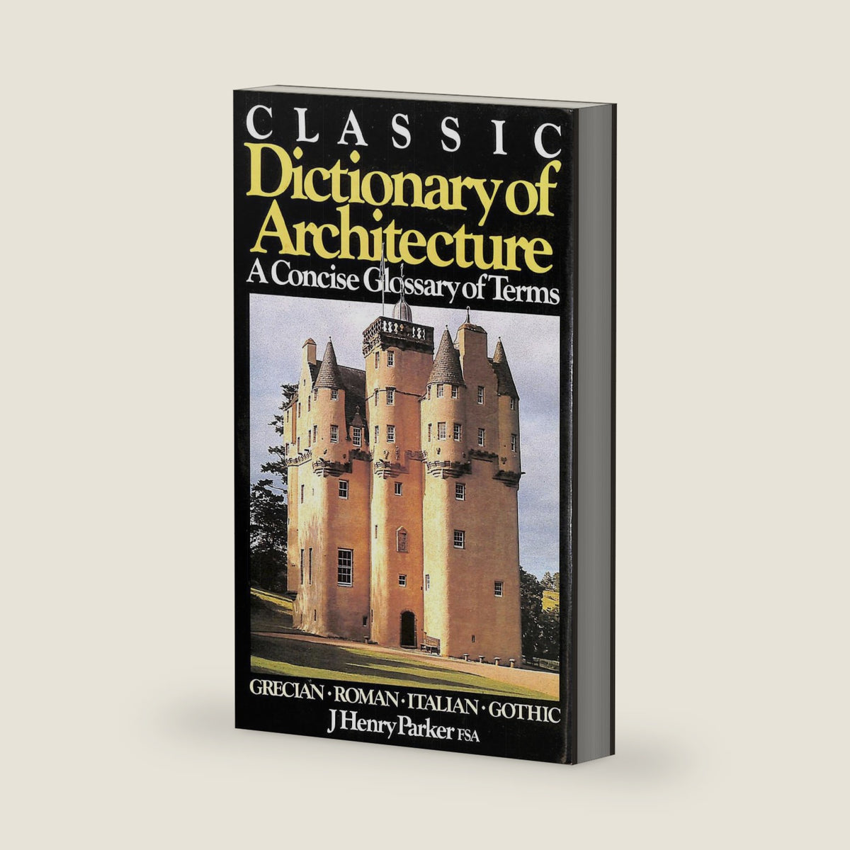 Classic dictionary of architecture: A concise glossary of terms used in Grecian, Roman, Italian, and Gothic architecture by John Henry Parker