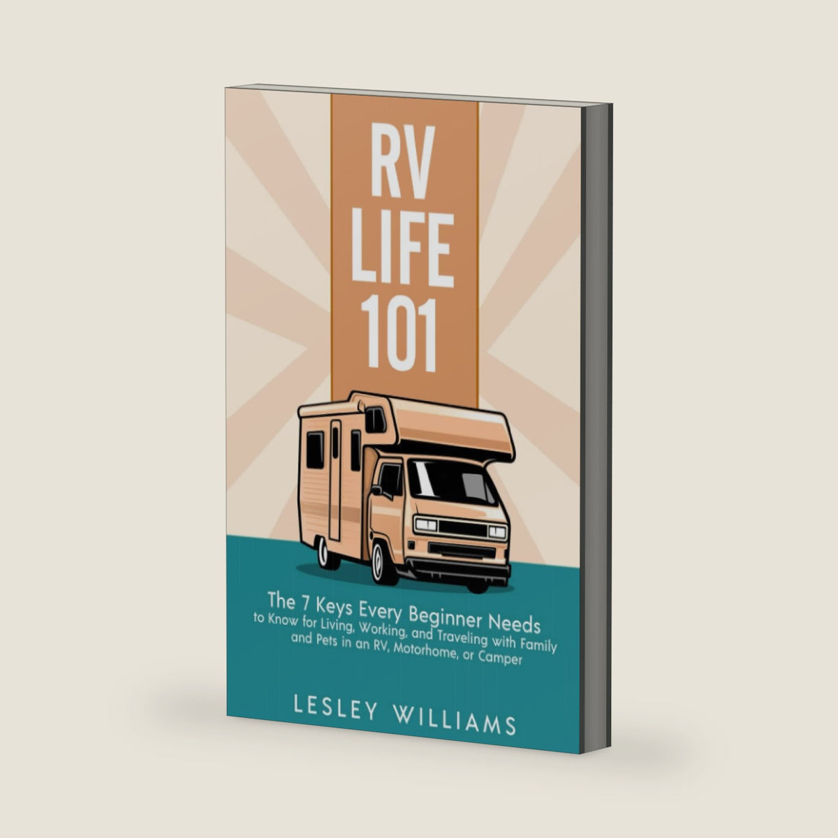 RV Life 101: The 7 Keys Every Beginner Needs to Know for Living, Working, and Traveling with Family and Pets in an RV, Motorhome, or Camper by Lesley Williams