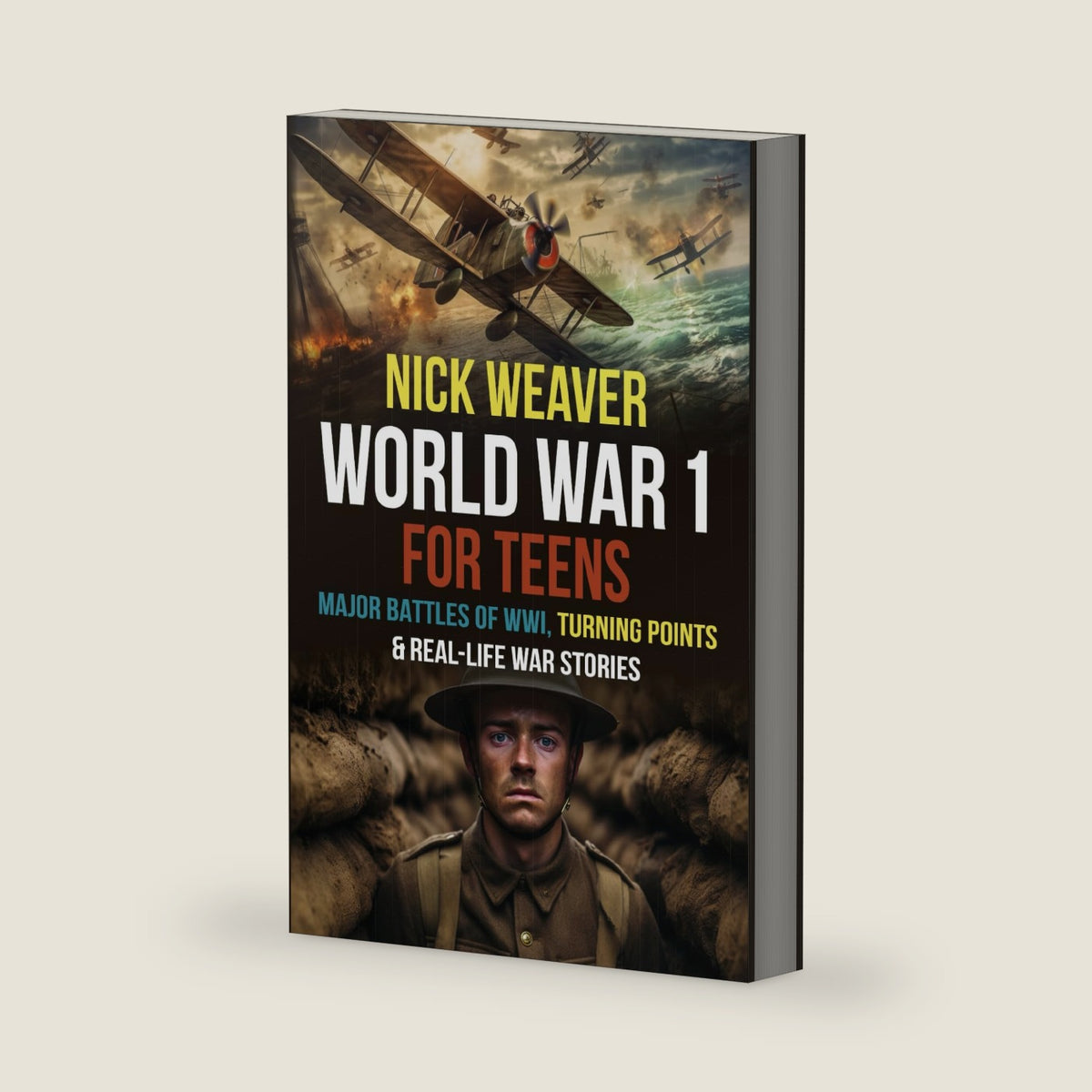 World War I for Teens: Major Battles of World War I, Turning Points & Real-Life War Stories (Real-Life History for Teens) by Nick Weaver