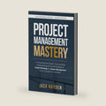 Project Management Mastery: A Comprehensive Guide to Successfully Implementing the Core Principles of Project Planning and Scope Management from Concept to Completion by Jack Hayden