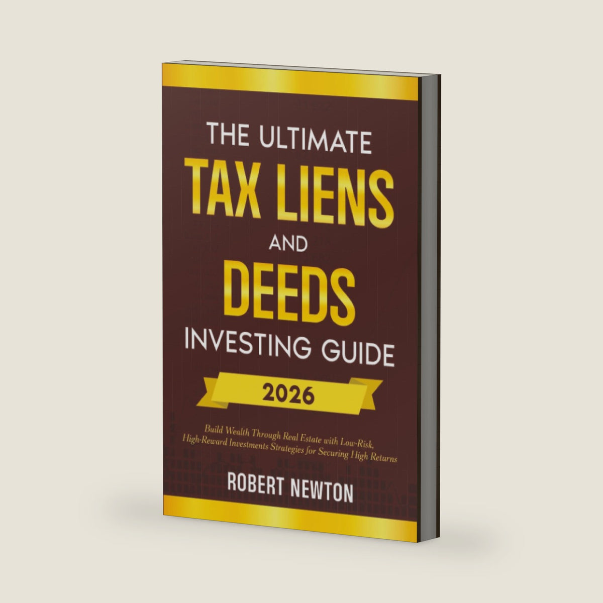 The Ultimate Tax Liens and Deeds Investing Guide: Build Wealth Through Real Estate with Low-Risk, High-Reward Investments Strategies for Securing High Returns by Robert Newton