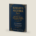 Kiselev's Algebra, Part I: The Classic Russian Mathematics Textbook — First Complete English Translation (Russian Math Classics — English Editions) by Andrey Kiselev