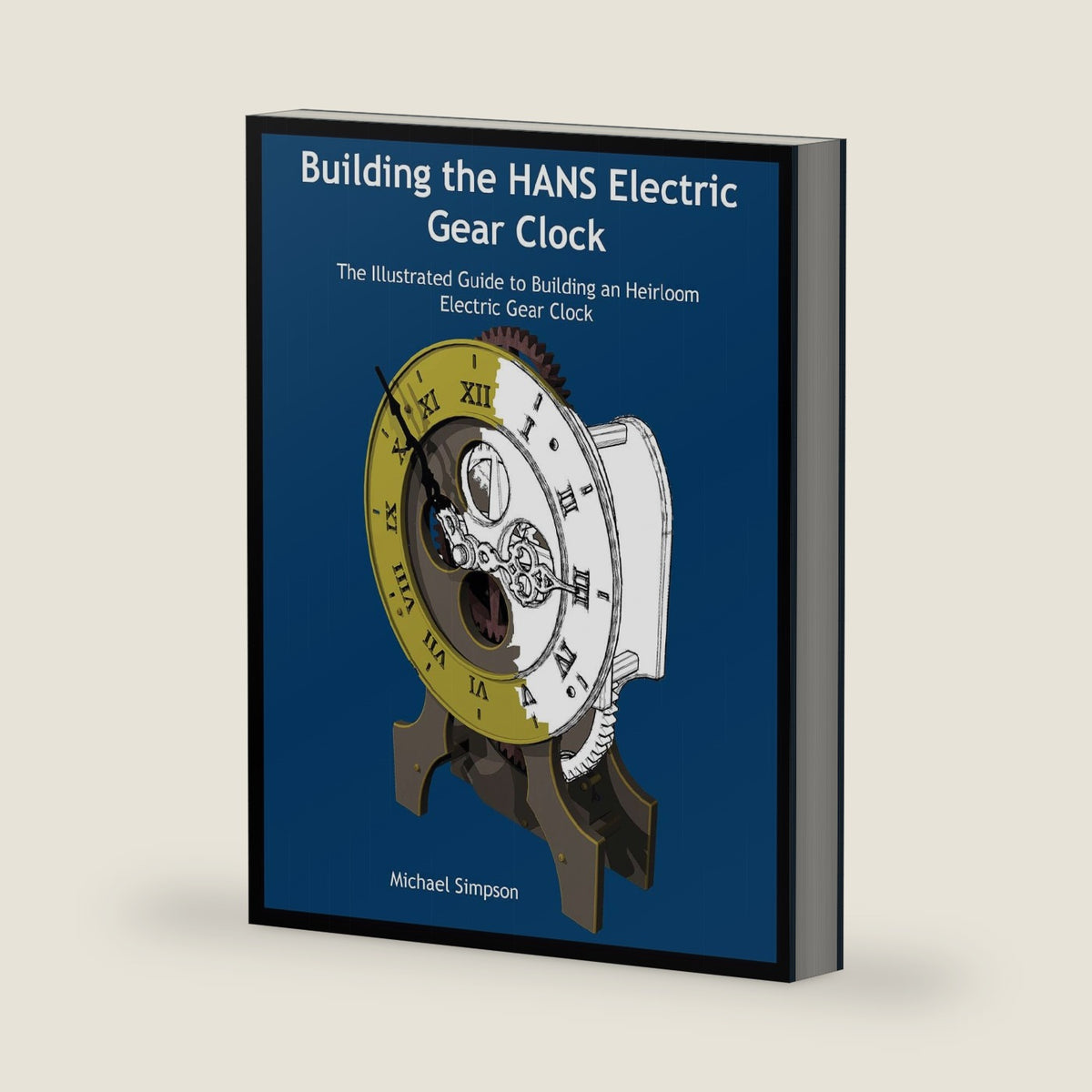Building the HANS Electric Gear Clock: The Illustrated Guide to Building an Heirloom Electric Gear Clock by Senior Lecturer Department of English and Comparative Literature Michael Simpson