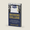 Decoding College: Stories, Strategies, and Struggles of First-Generation College Students by Kallie Clark
