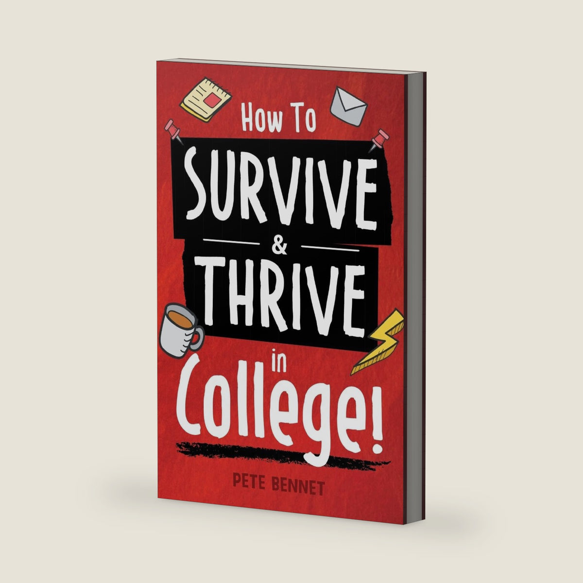 How to Survive & Thrive in College: From Buying Textbooks, Dealing With Weird Roommates, Mastering Your Exams, Handling Stress, Preparing for Your Future and Everything in Between by Pete Bennet